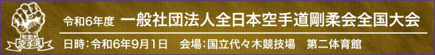 令和6年 一般社団法人全日本空手道剛柔会全国大会　日時：令和6年9月1日　場所：国立代々木競技場第二体育館